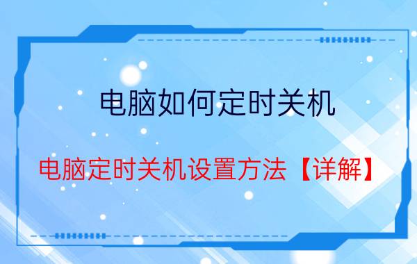 电脑如何定时关机 电脑定时关机设置方法【详解】